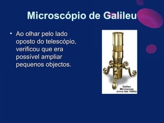 Ao olhar pelo lado oposto do telescópio, verificou que era possível ampliar pequenos objectos. 