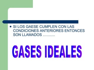 SI LOS GAESE CUMPLEN CON LAS CONDICIONES ANTERIORES ENTONCES SON LLAMADOS ………. GASES IDEALES 