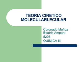 TEORIA CINETICO MOLECULARLECULAR Coronado Muñoz Beatriz Amparo 5206 QUIMICA III 