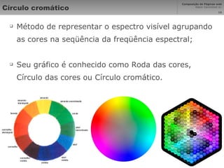 Círculo cromático Método de representar o espectro visível agrupando as cores na seqüência da freqüência espectral; Seu gráfico é conhecido como Roda das cores, Círculo das cores ou Círculo cromático. 