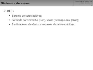 Sistemas de cores RGB Sistema de cores aditivas; Formado por vermelho (Red), verde (Green) e azul (Blue); É utilizado na eletrônica e recursos visuais eletrônicos. 