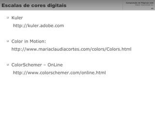 Escalas de cores digitais Kuler  http://kuler.adobe.com Color in Motion: http://www.mariaclaudiacortes.com/colors/Colors.html ColorSchemer – OnLine  http://www.colorschemer.com/online.html 