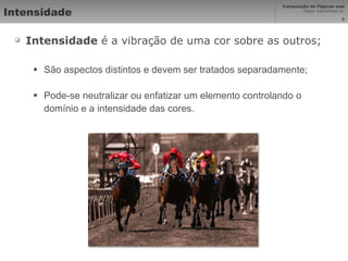 Intensidade Intensidade  é a vibração de uma cor sobre as outros; São aspectos distintos e devem ser tratados separadamente; Pode-se neutralizar ou enfatizar um elemento controlando o domínio e a intensidade das cores. 