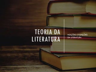 TEORIA DA
LITERATURA
NOÇÕES E FUNÇÕES
DA LITERATURA
 