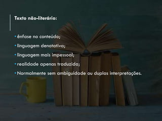 Texto não-literário:
• ênfase no conteúdo;
• linguagem denotativa;
• linguagem mais impessoal;
• realidade apenas traduzida;
• Normalmente sem ambiguidade ou duplas interpretações.
 