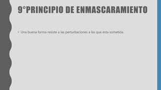 9°PRINCIPIO DE ENMASCARAMIENTO
• Una buena forma resiste a las perturbaciones a las que esta sometida.
 