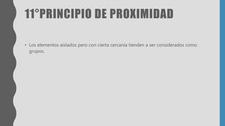 11°PRINCIPIO DE PROXIMIDAD
• Los elementos aislados pero con cierta cercanía tienden a ser considerados como
grupos.
 