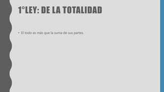 1°LEY: DE LA TOTALIDAD
• El todo es más que la suma de sus partes.
 