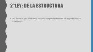 2°LEY: DE LA ESTRUCTURA
• Una forma es percibida como un todo, independientemente de las partes que las
constituyen.
 