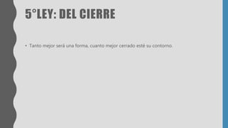 5°LEY: DEL CIERRE
• Tanto mejor será una forma, cuanto mejor cerrado esté su contorno.
 