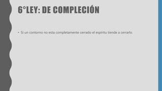 6°LEY: DE COMPLECIÓN
• Si un contorno no esta completamente cerrado el espíritu tiende a cerrarlo.
 