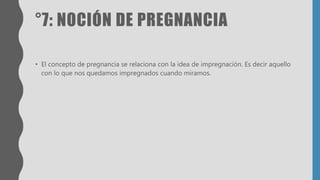 °7: NOCIÓN DE PREGNANCIA
• El concepto de pregnancia se relaciona con la idea de impregnación. Es decir aquello
con lo que nos quedamos impregnados cuando miramos.
 