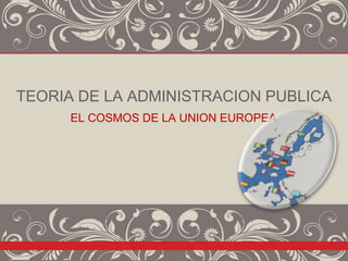 TEORIA DE LA ADMINISTRACION PUBLICA
      EL COSMOS DE LA UNION EUROPEA
 