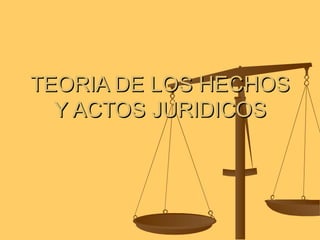 TEORIA DE LOS HECHOS Y ACTOS JURIDICOS 