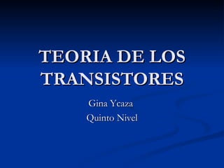 TEORIA DE LOS TRANSISTORES Gina Ycaza  Quinto Nivel 