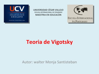 Teoria de Vigotsky Autor: walter Monja Santisteban UNIVERSIDAD CÈSAR VALLEJO ESCUELA INTERNACIONAL DE POSGRADO MAESTRIA EN EDUCACÒN 