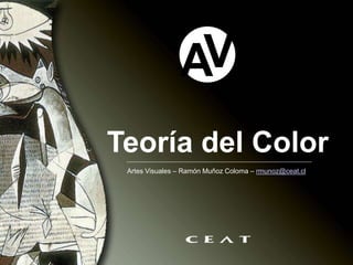 Teoría del Color
A
V
Artes Visuales – Ramón Muñoz Coloma – rmunoz@ceat.cl
 
