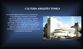 La cultura arquitectónica es el conjunto de conocimientos integrados mediante creencias, valores, conductas y objetos arquitectónicos que la sociedad crea y transforma para mejorar el nivel de calidad de vida de una determinada población. El término cultura proviene de cultivo en general, es decir, cultivar, conservar, cuidar, hacer crecer, preservar.   CULTURA ARQUITECTONICA 