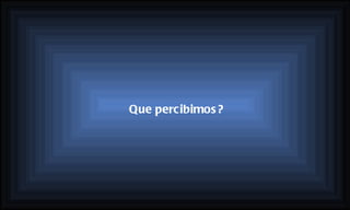 Que percibimos?   