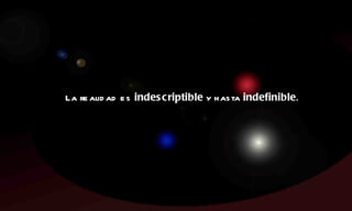 La realidad es  indescriptible  y hasta  indefinible . 