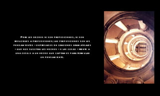 Pero los hechos ni son proposiciones, ni son reducibles a proposiciones; las proposiciones son los pensamientos - expresados en oraciones gramaticales - que nos suscitan los hechos - o las cosas - frente a una cosa o a un hecho que captamos para formular un pensamiento. 