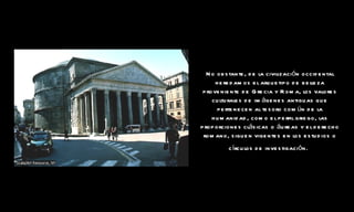 No obstante, de la civilización occidental heredamos el arquetipo de belleza proveniente de Grecia y Roma, los valores culturales de imágenes antiguas que pertenecen al tesoro común de la humanidad, como el perfil griego, las proporciones clásicas o áureas y el derecho romano, siguen vigentes en los estudios o círculos de investigación.   