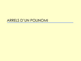 ARRELS D’UN POLINOMI 