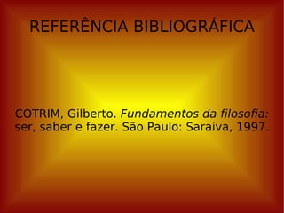 REFERÊNCIA BIBLIOGRÁFICA COTRIM, Gilberto.  Fundamentos da filosofia:  ser, saber e fazer. São Paulo: Saraiva, 1997. 
