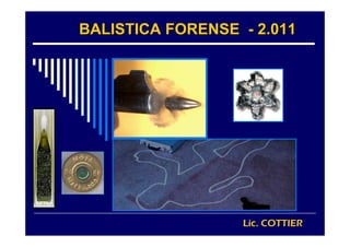 BALISTICA FORENSEBALISTICA FORENSE -- 2.0112.011
Lic. COTTIER
 