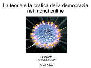 La teoria e la pratica della democrazia nei mondi online ,[object Object],[object Object],[object Object]