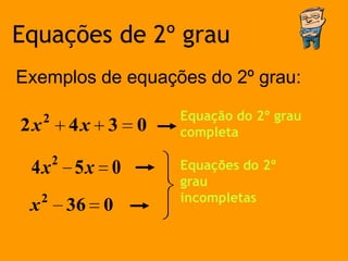 Equações de 2º grau
Exemplos de equações do 2º grau:

     2                  Equação do 2º grau
2x           4x 3   0   completa

         2              Equações do 2º
 4x          5x 0
                        grau
     2                  incompletas
 x           36 0
 