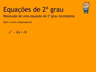 Equações de 2º grau
Resolução de uma equação de 2º grau incompleta
(sem o termo independente)


    x2 4x          0
 