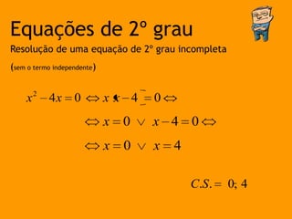 Equações de 2º grau
Resolução de uma equação de 2º grau incompleta
(sem o termo independente)


    x2 4x          0         xx 4    0
                             x 0     x 4 0
                             x   0   x   4

                                             C.S .   0, 4
 