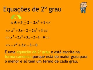 Equações de 2º grau
   x x 3          2    2x2 1
       2                    2
   x           3x 2    2x       1
   x2      2x2    3x 2 1 0
           2
       x        3x 3    0
É uma equação do 2º grau e está escrita na
forma canónica porque está do maior grau para
o menor e só tem um termo de cada grau.
 