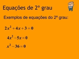 Equações de 2º grau
Exemplos de equações do 2º grau:

     2
2x           4x 3   0
         2
 4x          5x 0
     2
 x           36 0
 