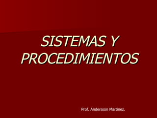 SISTEMAS Y PROCEDIMIENTOS Prof. Andersson Martinez. 
