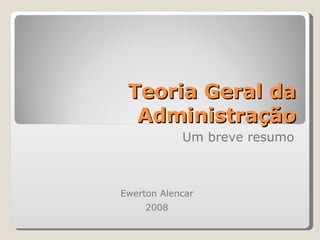 Teoria Geral da Administração Um breve resumo Ewerton Alencar 2008 