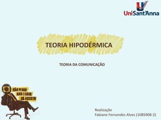 Realização
Fabiane Fernandes Alves (1085908-2)
TEORIA DA COMUNICAÇÃO
TEORIA HIPODÉRMICA
 