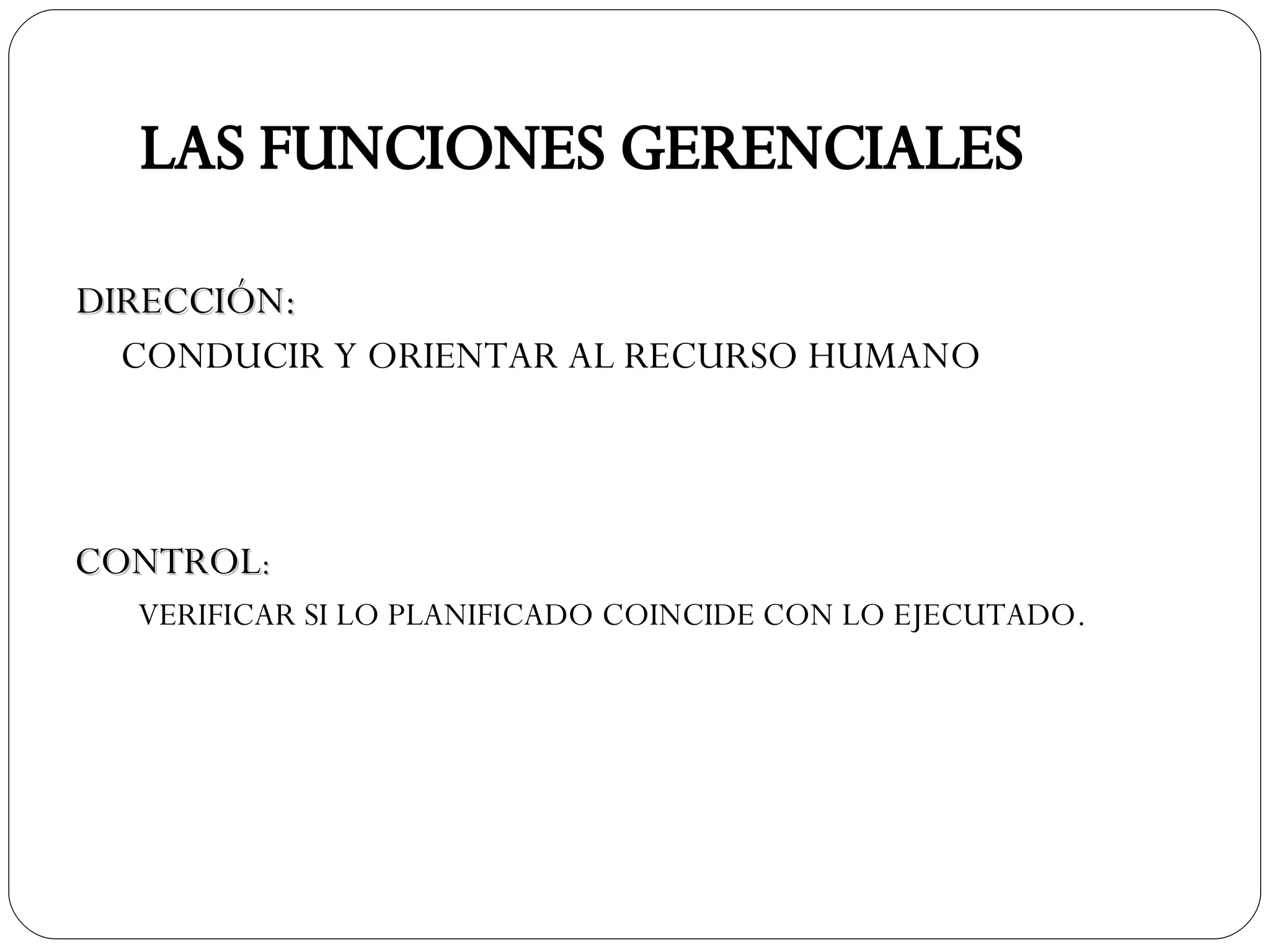 DIRECCIÓN: CONDUCIR Y ORIENTAR AL RECURSO HUMANO LAS FUNCIONES GERENCIALES CONTROL : VERIFICAR SI LO PLANIFICADO COINCIDE CON LO EJECUTADO. 