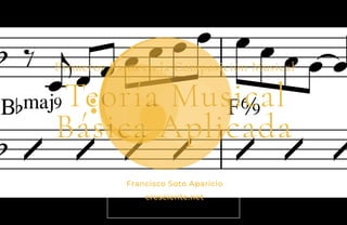 Francisco Soto Aparicio
cresciente.net
Primeros Pasos en la Composición Musical
Teoría Musical
Básica Aplicada
 