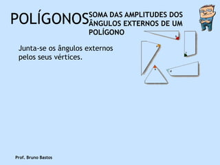 POLÍGONOS            SOMA DAS AMPLITUDES DOS
                     ÂNGULOS EXTERNOS DE UM
                     POLÍGONO

 Junta-se os ângulos externos
 pelos seus vértices.




Prof. Bruno Bastos
 