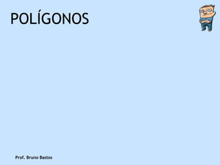 POLÍGONOS




Prof. Bruno Bastos
 