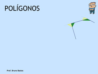 POLÍGONOS




Prof. Bruno Bastos
 