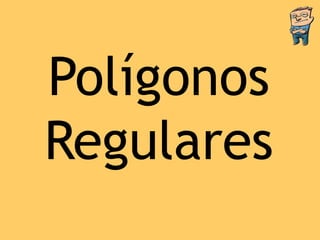 Polígonos
Regulares
 