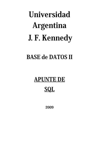 Universidad
 Argentina
J. F. Kennedy

BASE de DATOS II


  APUNTE DE
      SQL

      2009
 