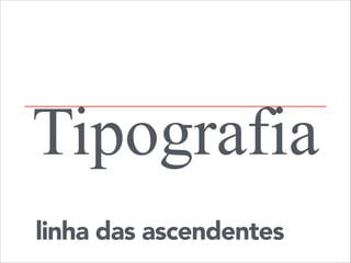 Tipografia
linha das ascendentes

 