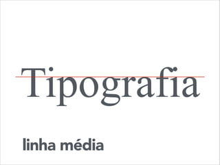 Tipografia
linha média

 