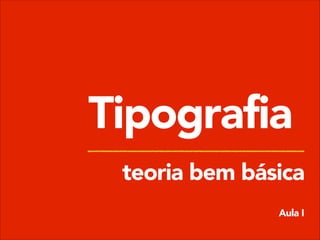Tipografia
teoria bem básica
Aula I

 