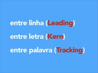 entre linha (Leading)
!

entre letra (Kern)
!

entre palavra (Tracking)

 
