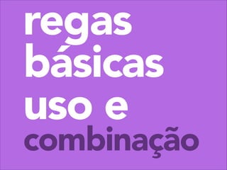 regas
básicas
uso e

combinação

 